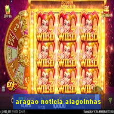 aragao noticia alagoinhas